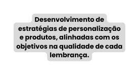 Desenvolvimento de estratégias de personalização e produtos alinhadas com os objetivos na qualidade de cada lembrança